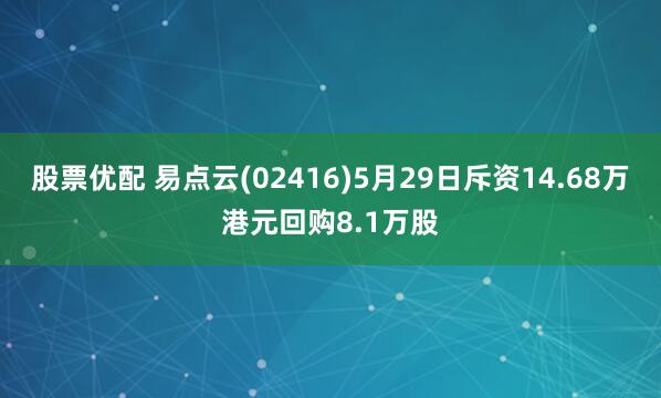 股票优配 易点云(02416)5月29日斥资14.68万港元回购8.1万股
