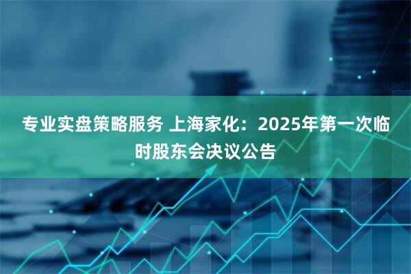 专业实盘策略服务 上海家化：2025年第一次临时股东会决议公告