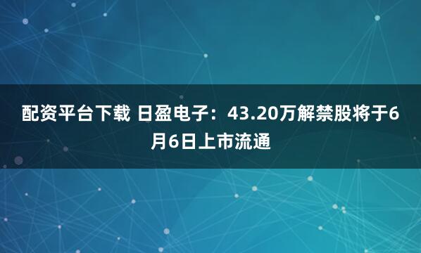 配资平台下载 日盈电子：43.20万解禁股将于6月6日上市流通