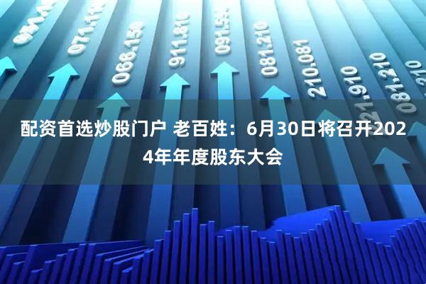 配资首选炒股门户 老百姓：6月30日将召开2024年年度股东大会