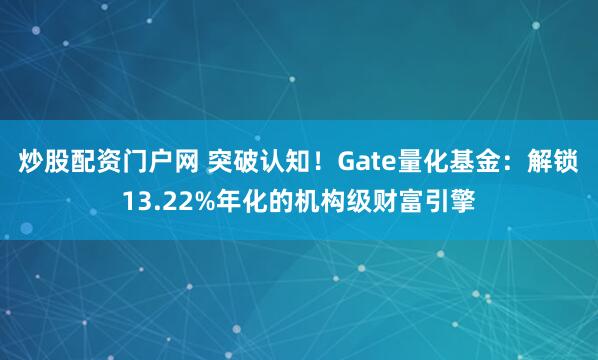 炒股配资门户网 突破认知！Gate量化基金：解锁13.22%年化的机构级财富引擎