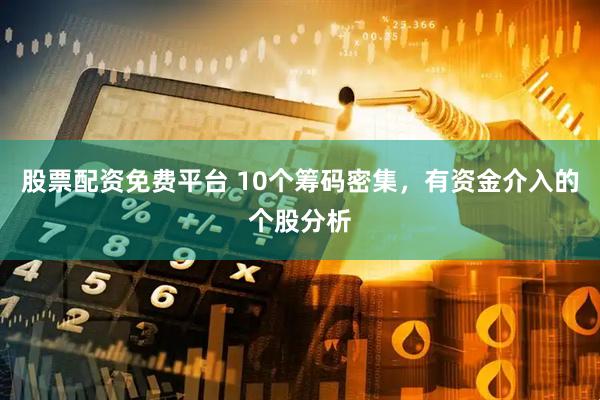 股票配资免费平台 10个筹码密集，有资金介入的个股分析