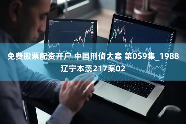 免费股票配资开户 中国刑侦大案 第059集_1988辽宁本溪217案02