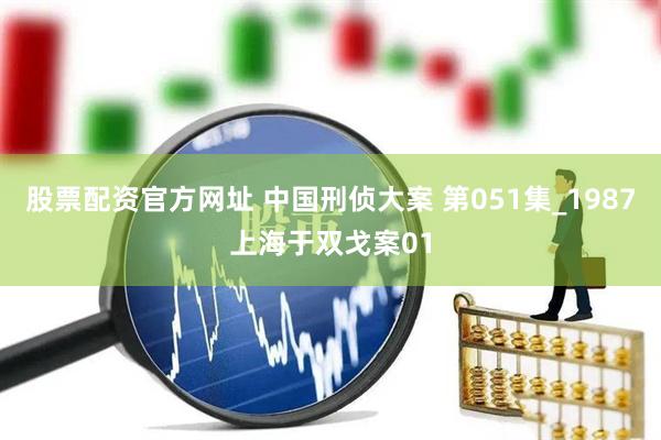 股票配资官方网址 中国刑侦大案 第051集_1987上海于双戈案01