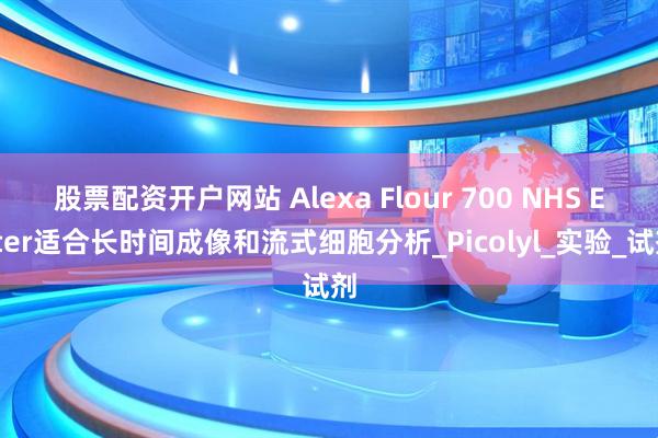 股票配资开户网站 Alexa Flour 700 NHS Ester适合长时间成像和流式细胞分析_Picolyl_实验_试剂