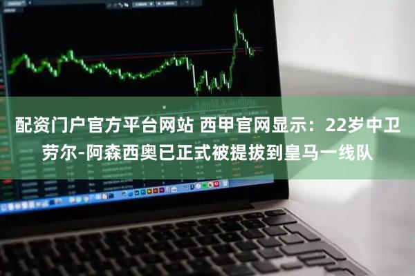 配资门户官方平台网站 西甲官网显示：22岁中卫劳尔-阿森西奥已正式被提拔到皇马一线队