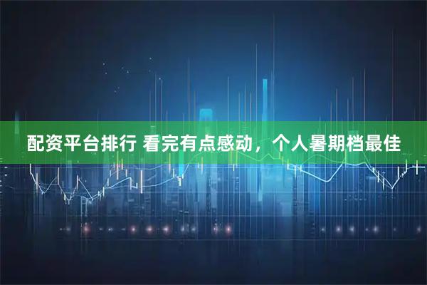 配资平台排行 看完有点感动，个人暑期档最佳