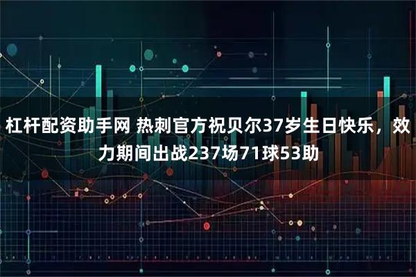杠杆配资助手网 热刺官方祝贝尔37岁生日快乐，效力期间出战237场71球53助